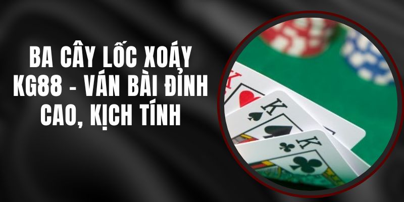 Ba Cây Lốc Xoáy KG88 - Ván Bài Đỉnh Cao, Kịch Tính