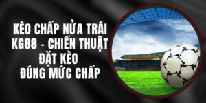 Kèo Chấp Nửa Trái KG88 - Chiến Thuật Đặt Kèo Đúng Mức Chấp