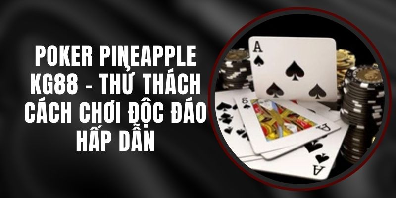 Poker Pineapple KG88 - Thử Thách Cách Chơi Độc Đáo Hấp Dẫn