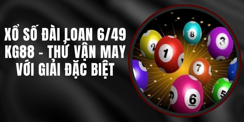 Xổ Số Đài Loan 6/49 KG88 - Thử Vận May Với Giải Đặc Biệt