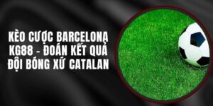 Kèo Cược Barcelona KG88 - Đoán Kết Quả Đội Bóng Xứ Catalan